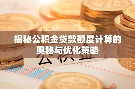 博野揭秘公积金贷款额度计算的奥秘与优化策略