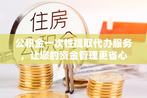 博野公积金一次性提取代办服务，让您的资金管理更省心
