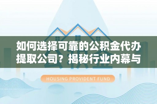 博野如何选择可靠的公积金代办提取公司？揭秘行业内幕与服务指南
