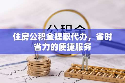 博野住房公积金提取代办，省时省力的便捷服务