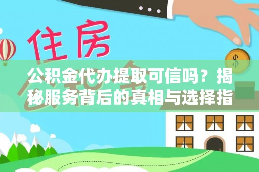 博野公积金代办提取可信吗？揭秘服务背后的真相与选择指南