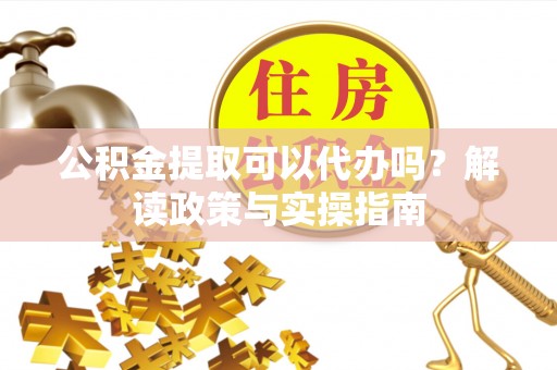 博野公积金提取可以代办吗？解读政策与实操指南