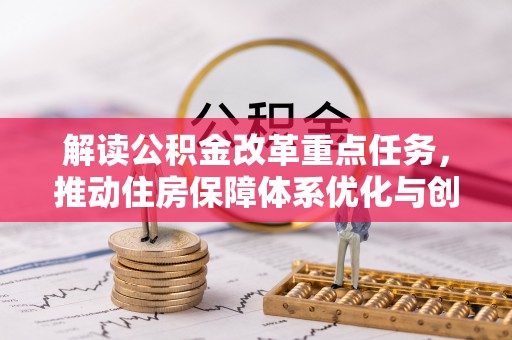 博野解读公积金改革重点任务，推动住房保障体系优化与创新