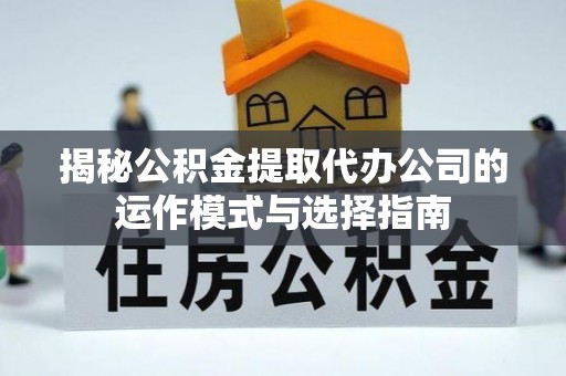 博野揭秘公积金提取代办公司的运作模式与选择指南