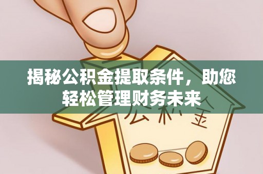 博野揭秘公积金提取条件，助您轻松管理财务未来