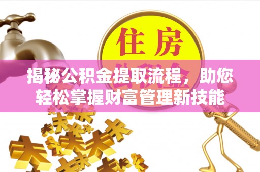 博野揭秘公积金提取流程，助您轻松掌握财富管理新技能