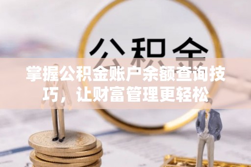 博野掌握公积金账户余额查询技巧，让财富管理更轻松