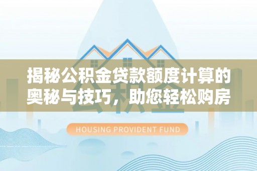 博野揭秘公积金贷款额度计算的奥秘与技巧，助您轻松购房