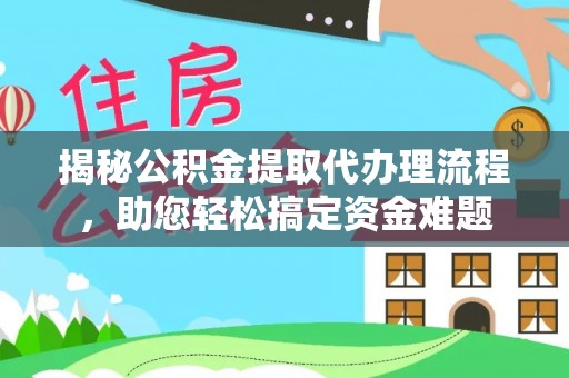 博野揭秘公积金提取代办理流程，助您轻松搞定资金难题