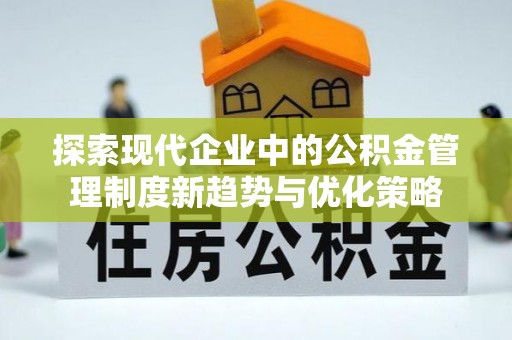 博野探索现代企业中的公积金管理制度新趋势与优化策略