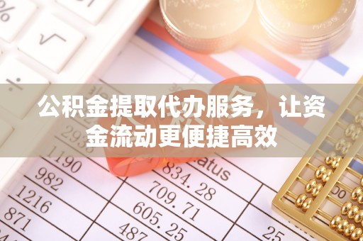 博野公积金提取代办服务，让资金流动更便捷高效