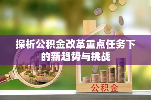 博野探析公积金改革重点任务下的新趋势与挑战