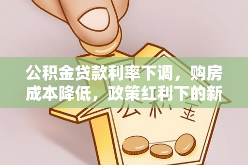 博野公积金贷款利率下调，购房成本降低，政策红利下的新机遇