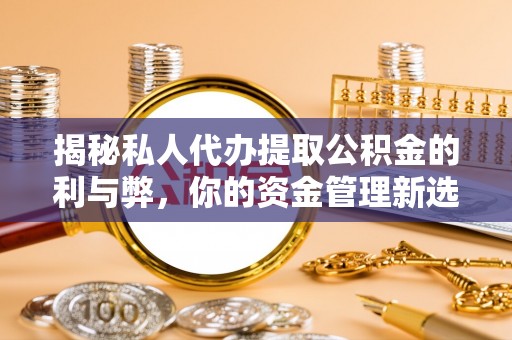 博野揭秘私人代办提取公积金的利与弊，你的资金管理新选择