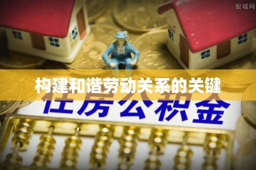 博野构建和谐劳动关系的关键