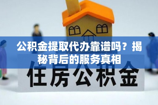 博野公积金提取代办靠谱吗？揭秘背后的服务真相