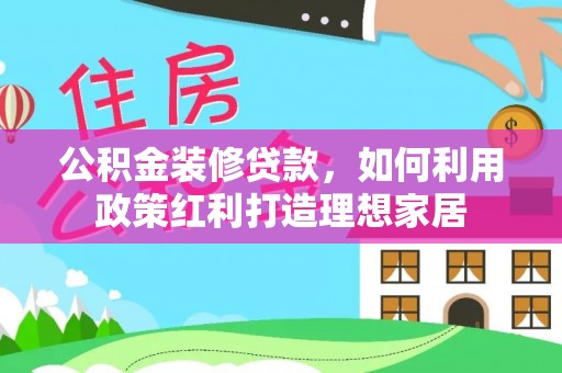博野公积金装修贷款，如何利用政策红利打造理想家居