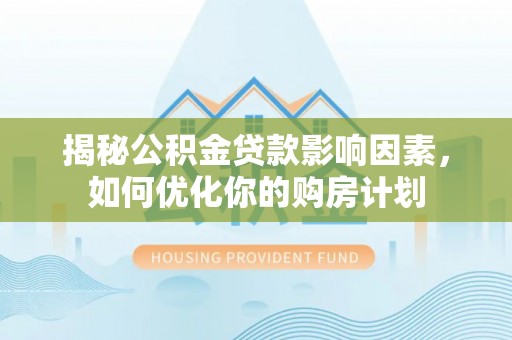 博野揭秘公积金贷款影响因素，如何优化你的购房计划