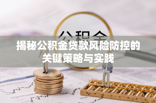 博野揭秘公积金贷款风险防控的关键策略与实践