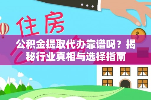 博野公积金提取代办靠谱吗？揭秘行业真相与选择指南