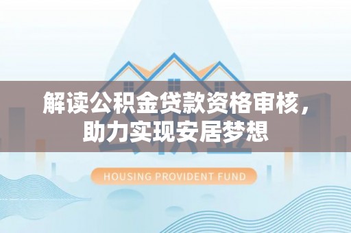 博野解读公积金贷款资格审核，助力实现安居梦想