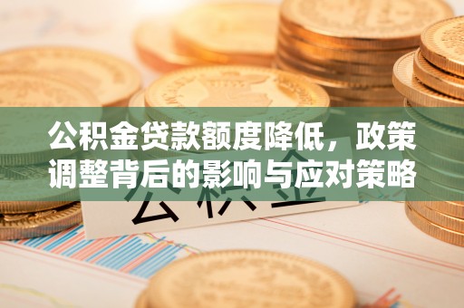 博野公积金贷款额度降低，政策调整背后的影响与应对策略