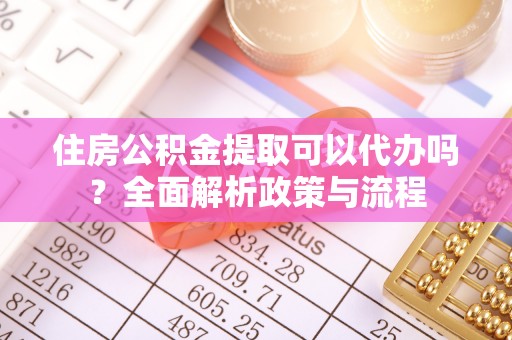 博野住房公积金提取可以代办吗？全面解析政策与流程