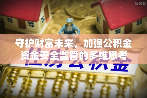 博野守护财富未来，加强公积金资金安全监管的多维思考