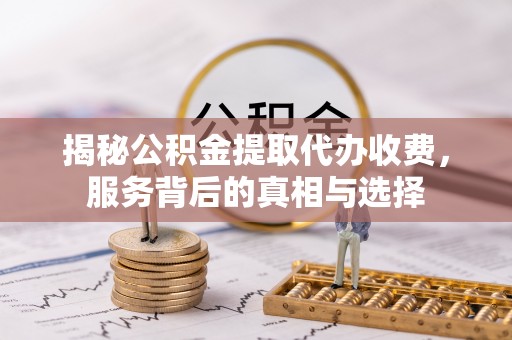 博野揭秘公积金提取代办收费，服务背后的真相与选择