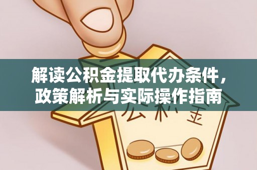博野解读公积金提取代办条件，政策解析与实际操作指南
