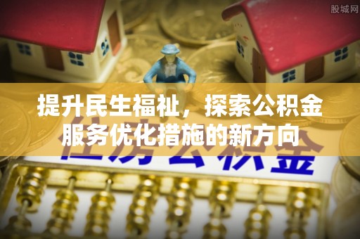 博野提升民生福祉，探索公积金服务优化措施的新方向