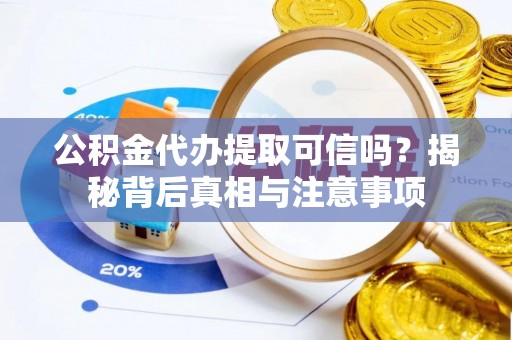 博野公积金代办提取可信吗？揭秘背后真相与注意事项