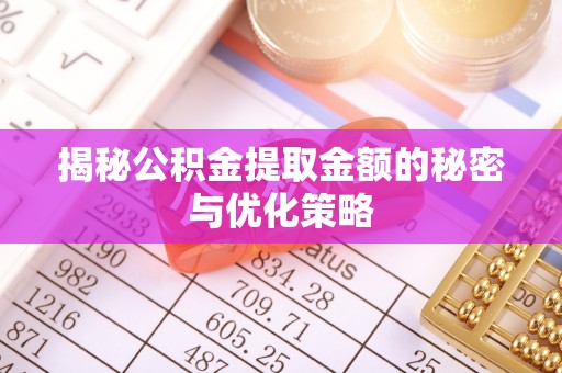 博野揭秘公积金提取金额的秘密与优化策略