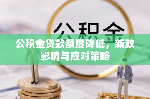 博野公积金贷款额度降低，新政影响与应对策略