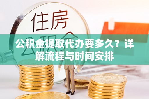 博野公积金提取代办要多久？详解流程与时间安排