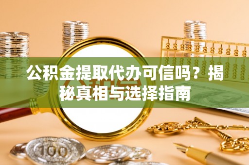 博野公积金提取代办可信吗？揭秘真相与选择指南