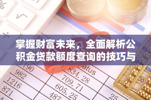 博野掌握财富未来，全面解析公积金贷款额度查询的技巧与策略