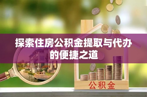 博野探索住房公积金提取与代办的便捷之道