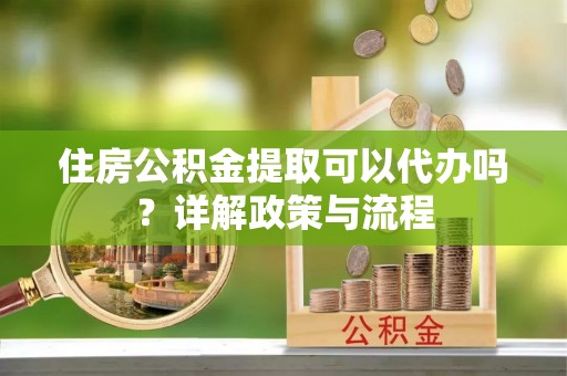 博野住房公积金提取可以代办吗？详解政策与流程
