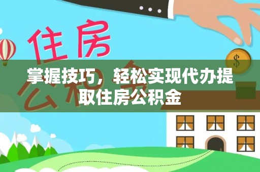 博野掌握技巧，轻松实现代办提取住房公积金