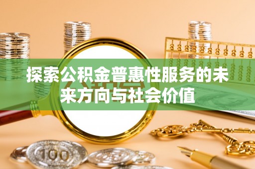 博野探索公积金普惠性服务的未来方向与社会价值