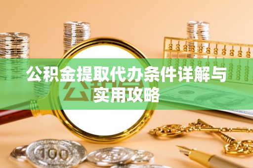 博野公积金提取代办条件详解与实用攻略