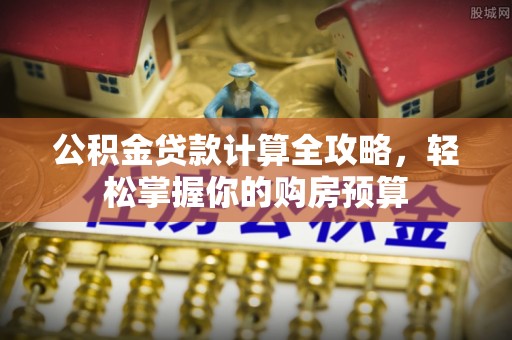 博野公积金贷款计算全攻略，轻松掌握你的购房预算
