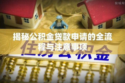 博野揭秘公积金贷款申请的全流程与注意事项