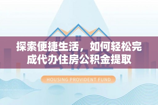 博野探索便捷生活，如何轻松完成代办住房公积金提取