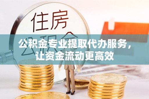 博野公积金专业提取代办服务，让资金流动更高效