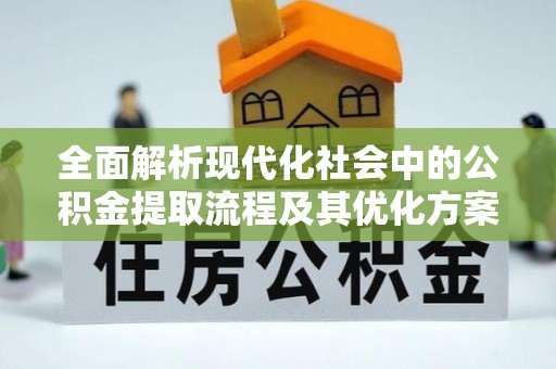 博野全面解析现代化社会中的公积金提取流程及其优化方案