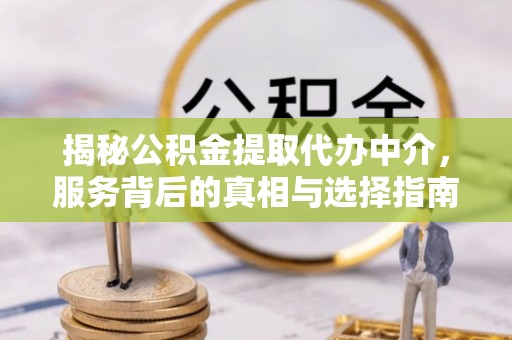 博野揭秘公积金提取代办中介，服务背后的真相与选择指南