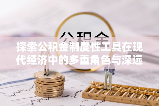 博野探索公积金制度性工具在现代经济中的多重角色与深远影响