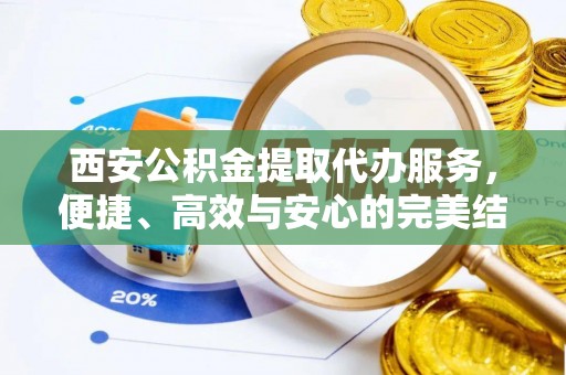 博野西安公积金提取代办服务，便捷、高效与安心的完美结合